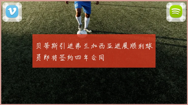 贝蒂斯引进弗兰加西亚进展顺利球员即将签约四年合同