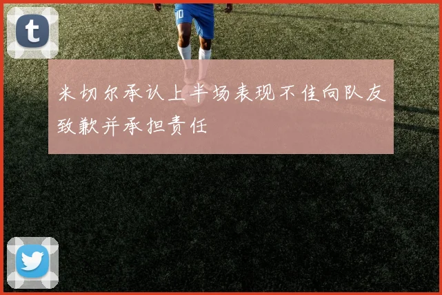 米切尔承认上半场表现不佳向队友致歉并承担责任
