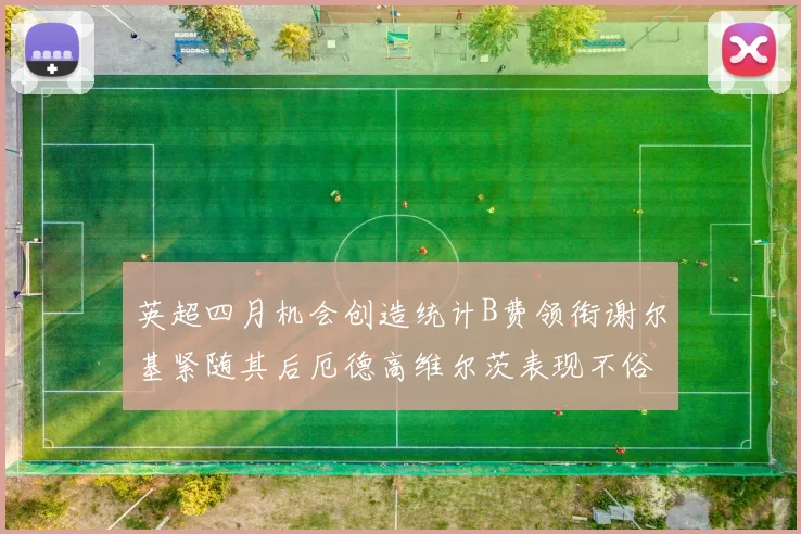 英超四月机会创造统计B费领衔谢尔基紧随其后厄德高维尔茨表现不俗