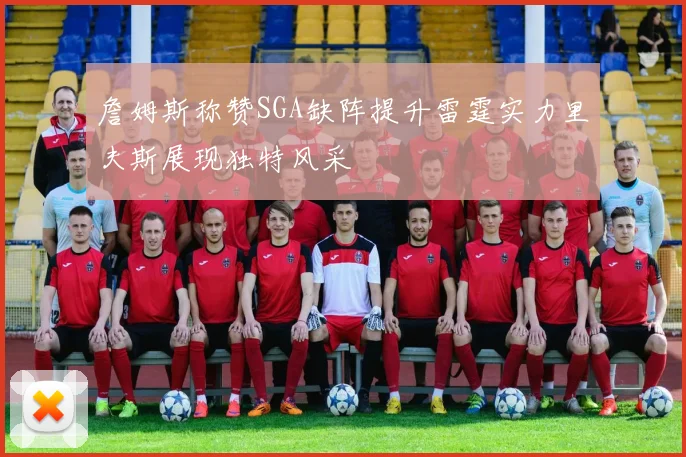 詹姆斯称赞SGA缺阵提升雷霆实力里夫斯展现独特风采