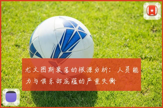 尤文图斯衰落的根源分析：人员能力与俱乐部底蕴的严重失衡