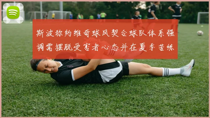 斯波称约维奇球风契合球队体系强调需摆脱受害者心态并在夏季苦练