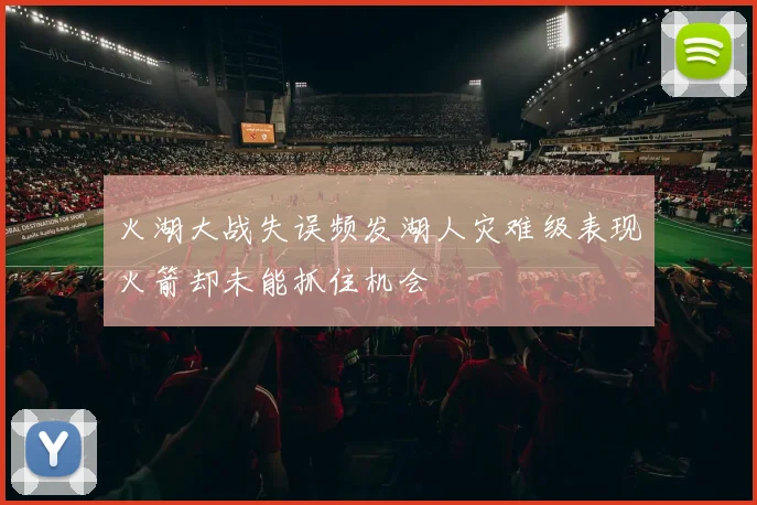 火湖大战失误频发湖人灾难级表现火箭却未能抓住机会
