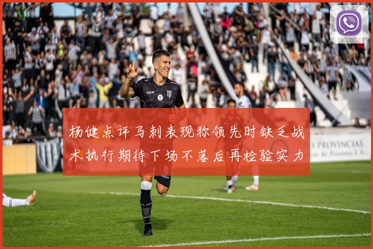 杨健点评马刺表现称领先时缺乏战术执行期待下场不落后再检验实力