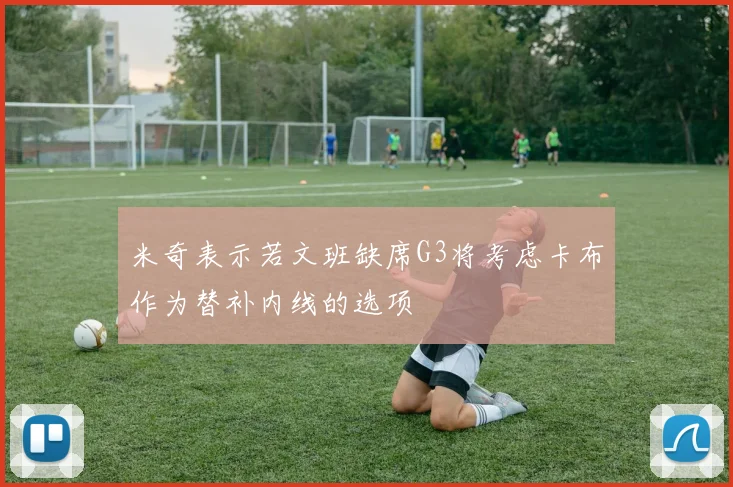 米奇表示若文班缺席G3将考虑卡布作为替补内线的选项