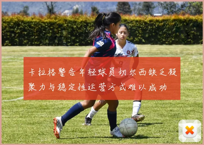 卡拉格警告年轻球员切尔西缺乏凝聚力与稳定性运营方式难以成功