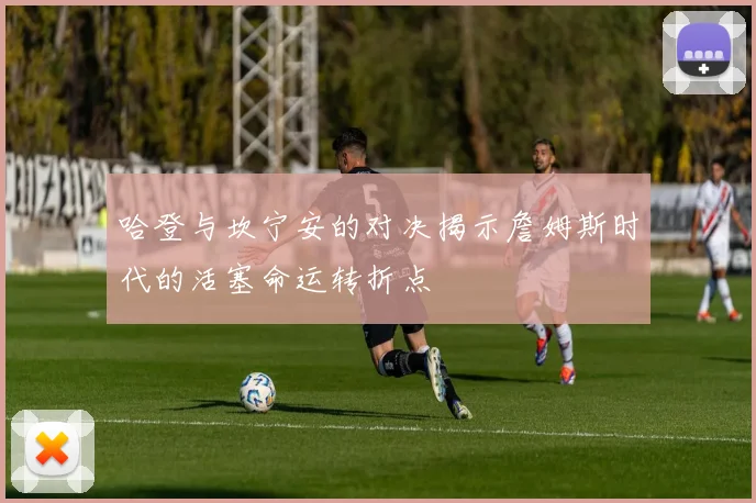 哈登与坎宁安的对决揭示詹姆斯时代的活塞命运转折点
